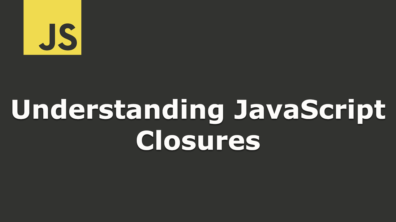 Understanding JavaScript Closures