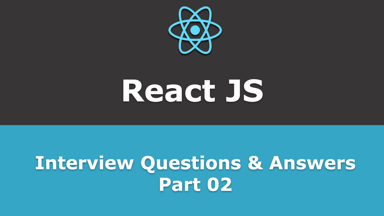 Frequently asked - React JS Interview Questions and Answers - Part 02